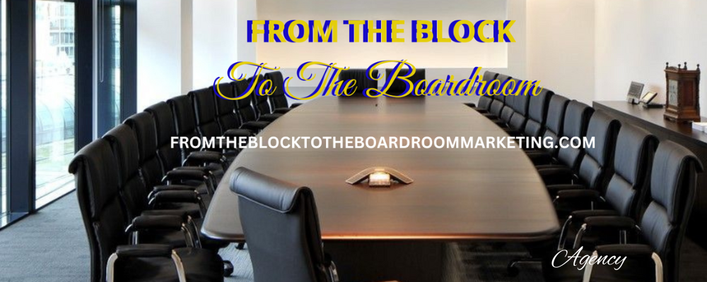 FROM THE BLOCK TO THE BOARDROOM MARKETING AGENCY